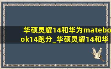 华硕灵耀14和华为matebook14跑分_华硕灵耀14和华为matebook14比较