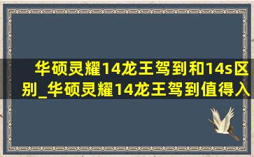 华硕灵耀14龙王驾到和14s区别_华硕灵耀14龙王驾到值得入手吗