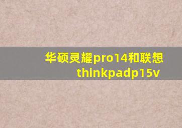 华硕灵耀pro14和联想thinkpadp15v