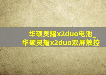 华硕灵耀x2duo电池_华硕灵耀x2duo双屏触控