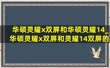 华硕灵耀x双屏和华硕灵耀14_华硕灵耀x双屏和灵耀14双屏的区别