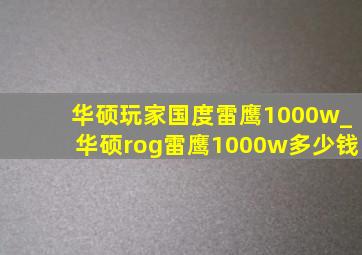 华硕玩家国度雷鹰1000w_华硕rog雷鹰1000w多少钱