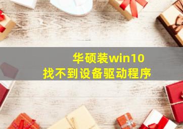 华硕装win10找不到设备驱动程序