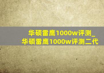 华硕雷鹰1000w评测_华硕雷鹰1000w评测二代