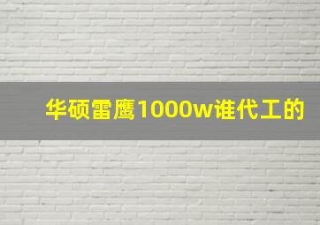 华硕雷鹰1000w谁代工的