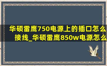 华硕雷鹰750电源上的插口怎么接线_华硕雷鹰850w电源怎么插线