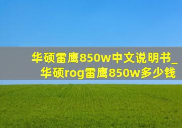 华硕雷鹰850w中文说明书_华硕rog雷鹰850w多少钱