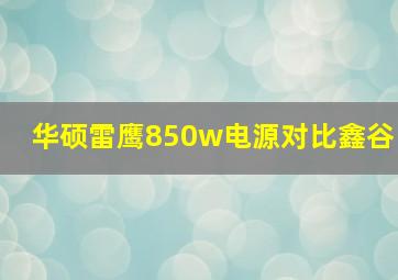 华硕雷鹰850w电源对比鑫谷