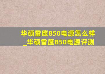 华硕雷鹰850电源怎么样_华硕雷鹰850电源评测