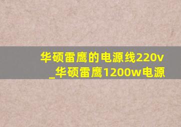 华硕雷鹰的电源线220v_华硕雷鹰1200w电源