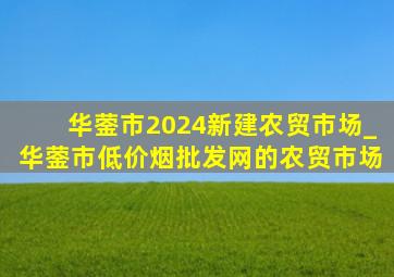 华蓥市2024新建农贸市场_华蓥市(低价烟批发网)的农贸市场
