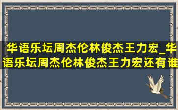 华语乐坛周杰伦林俊杰王力宏_华语乐坛周杰伦林俊杰王力宏还有谁