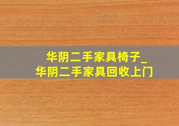 华阴二手家具椅子_华阴二手家具回收上门