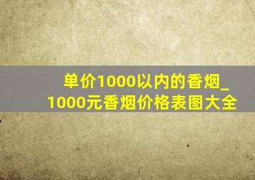 单价1000以内的香烟_1000元香烟价格表图大全