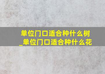 单位门口适合种什么树_单位门口适合种什么花