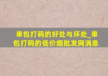 单包打码的好处与坏处_单包打码的(低价烟批发网)消息