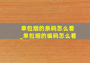 单包烟的条码怎么看_单包烟的编码怎么看