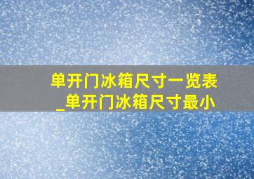 单开门冰箱尺寸一览表_单开门冰箱尺寸最小