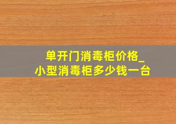 单开门消毒柜价格_小型消毒柜多少钱一台