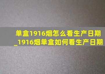 单盒1916烟怎么看生产日期_1916烟单盒如何看生产日期