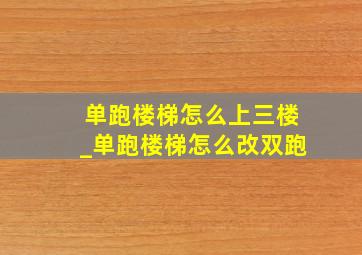 单跑楼梯怎么上三楼_单跑楼梯怎么改双跑