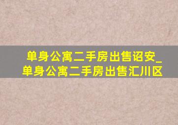 单身公寓二手房出售诏安_单身公寓二手房出售汇川区