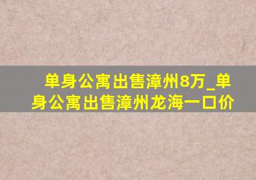 单身公寓出售漳州8万_单身公寓出售漳州龙海一口价