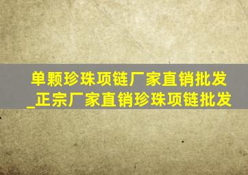 单颗珍珠项链厂家直销批发_正宗厂家直销珍珠项链批发