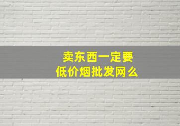 卖东西一定要(低价烟批发网)么