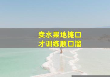 卖水果地摊口才训练顺口溜