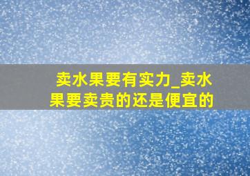 卖水果要有实力_卖水果要卖贵的还是便宜的