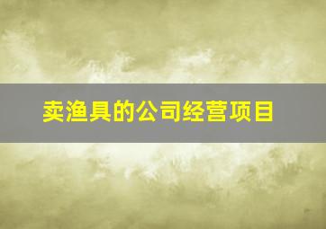 卖渔具的公司经营项目