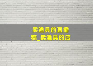 卖渔具的直播稿_卖渔具的店