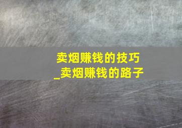 卖烟赚钱的技巧_卖烟赚钱的路子