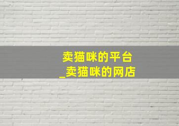 卖猫咪的平台_卖猫咪的网店