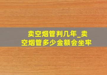 卖空烟管判几年_卖空烟管多少金额会坐牢