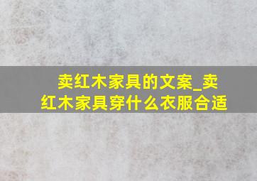 卖红木家具的文案_卖红木家具穿什么衣服合适