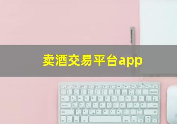 卖酒交易平台app