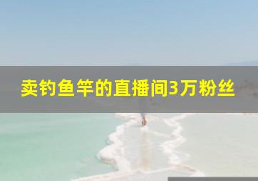 卖钓鱼竿的直播间3万粉丝