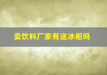 卖饮料厂家有送冰柜吗