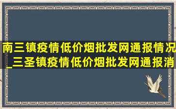 南三镇疫情(低价烟批发网)通报情况_三圣镇疫情(低价烟批发网)通报消息