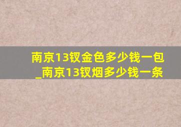 南京13钗金色多少钱一包_南京13钗烟多少钱一条