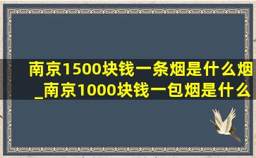 南京1500块钱一条烟是什么烟_南京1000块钱一包烟是什么烟