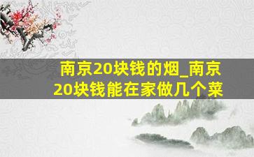 南京20块钱的烟_南京20块钱能在家做几个菜