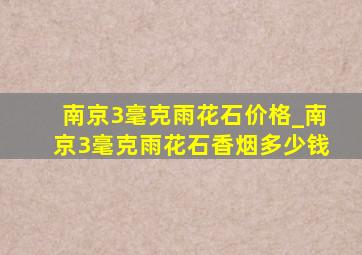 南京3毫克雨花石价格_南京3毫克雨花石香烟多少钱