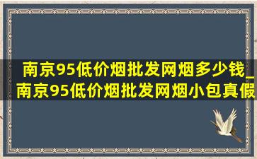 南京95(低价烟批发网)烟多少钱_南京95(低价烟批发网)烟小包真假鉴别