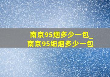 南京95烟多少一包_南京95细烟多少一包