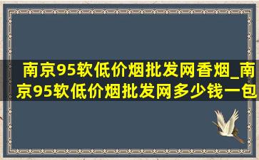 南京95软(低价烟批发网)香烟_南京95软(低价烟批发网)多少钱一包