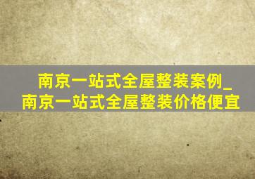 南京一站式全屋整装案例_南京一站式全屋整装价格便宜