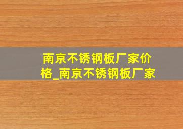 南京不锈钢板厂家价格_南京不锈钢板厂家